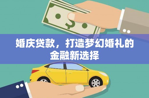 秦皇岛婚庆贷款，打造梦幻婚礼的金融新选择