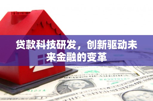 秦皇岛贷款科技研发，创新驱动未来金融的变革