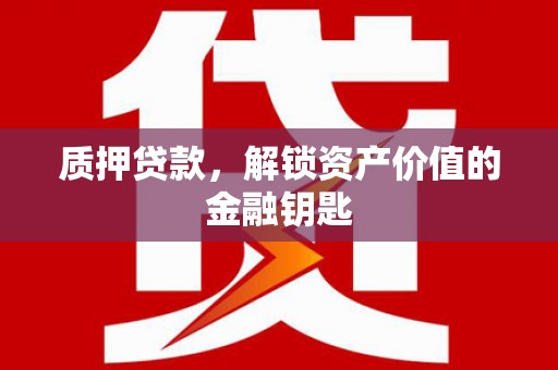 秦皇岛质押贷款，解锁资产价值的金融钥匙
