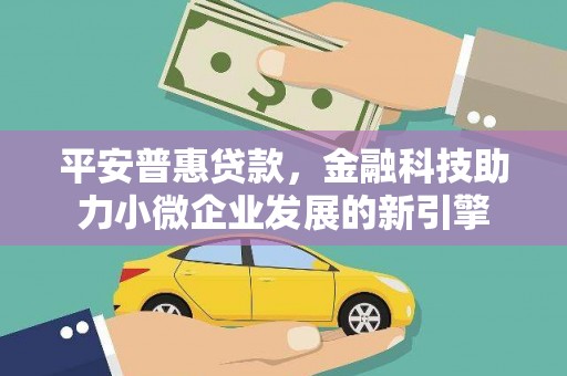 秦皇岛平安普惠贷款，金融科技助力小微企业发展的新引擎