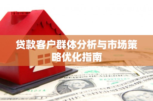 秦皇岛贷款客户群体分析与市场策略优化指南