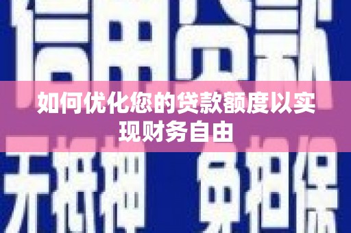 秦皇岛如何优化您的贷款额度以实现财务自由