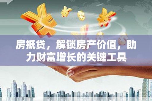 秦皇岛房抵贷，解锁房产价值，助力财富增长的关键工具