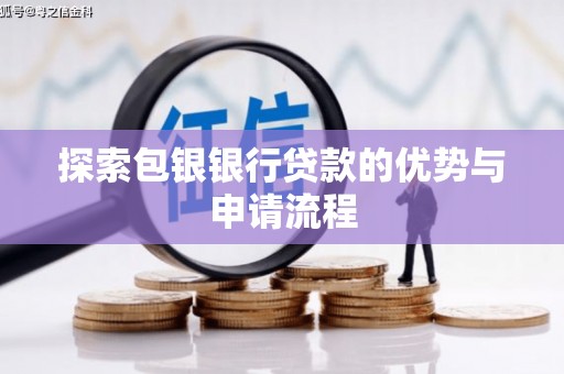秦皇岛探索包银银行贷款的优势与申请流程