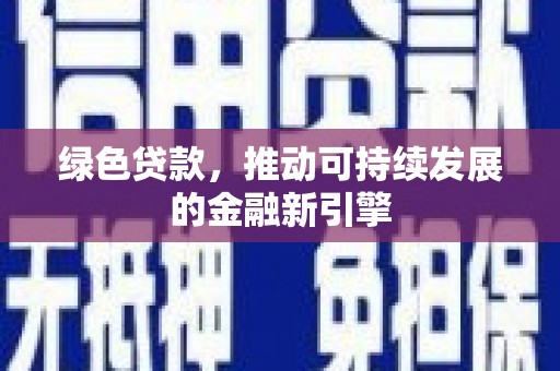 秦皇岛绿色贷款，推动可持续发展的金融新引擎