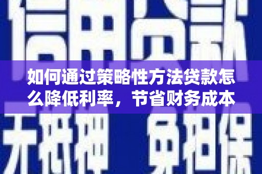 秦皇岛如何通过策略性方法贷款怎么降低利率，节省财务成本