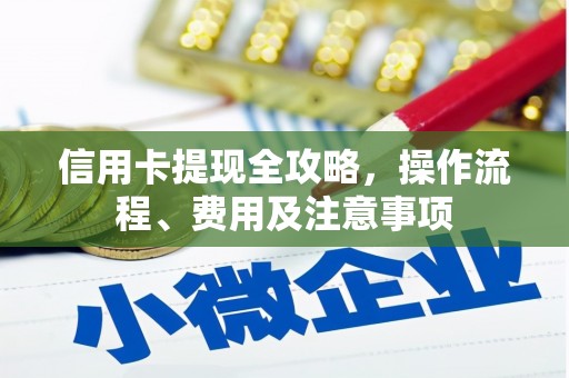 秦皇岛信用卡提现全攻略，操作流程、费用及注意事项