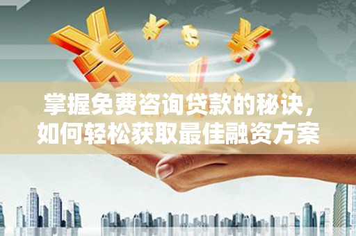 秦皇岛掌握免费咨询贷款的秘诀，如何轻松获取最佳融资方案