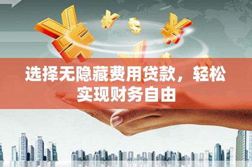秦皇岛选择无隐藏费用贷款，轻松实现财务自由
