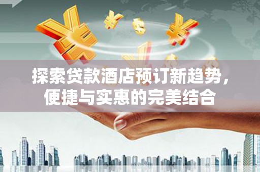 秦皇岛探索贷款酒店预订新趋势，便捷与实惠的完美结合