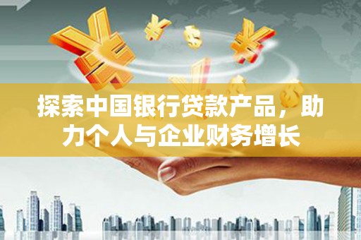 秦皇岛探索中国银行贷款产品，助力个人与企业财务增长