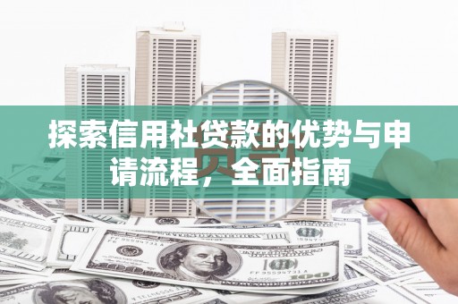 秦皇岛探索信用社贷款的优势与申请流程，全面指南