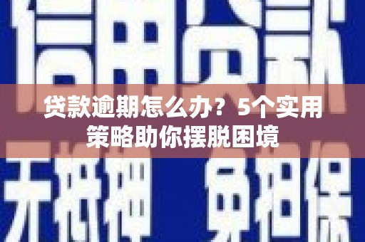 秦皇岛贷款逾期怎么办？5个实用策略助你摆脱困境