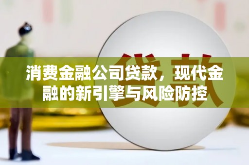 秦皇岛消费金融公司贷款，现代金融的新引擎与风险防控