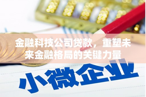 秦皇岛金融科技公司贷款，重塑未来金融格局的关键力量