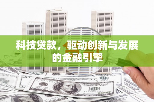 秦皇岛科技贷款，驱动创新与发展的金融引擎