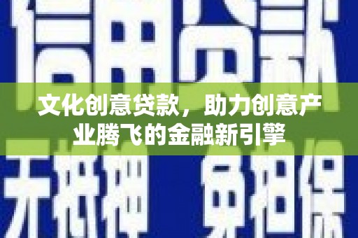 秦皇岛文化创意贷款，助力创意产业腾飞的金融新引擎