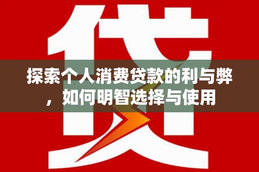 秦皇岛探索个人消费贷款的利与弊，如何明智选择与使用