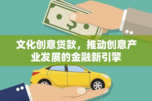秦皇岛文化创意贷款，推动创意产业发展的金融新引擎