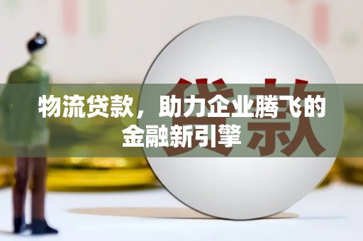 秦皇岛物流贷款，助力企业腾飞的金融新引擎