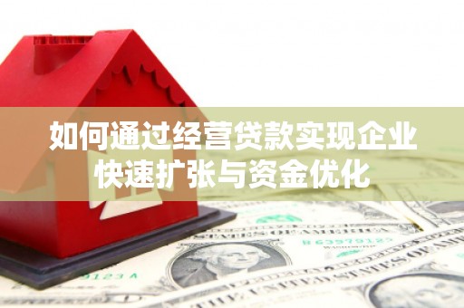 秦皇岛如何通过经营贷款实现企业快速扩张与资金优化