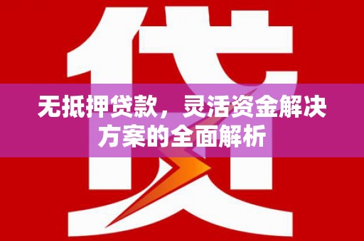 秦皇岛无抵押贷款，灵活资金解决方案的全面解析