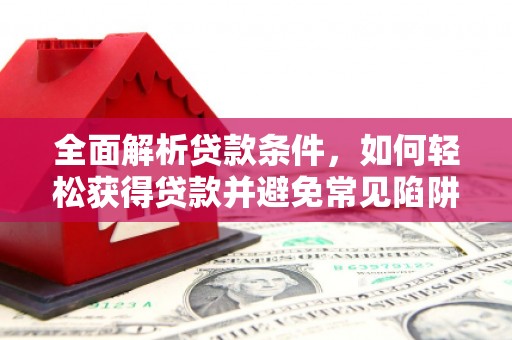 秦皇岛全面解析贷款条件，如何轻松获得贷款并避免常见陷阱