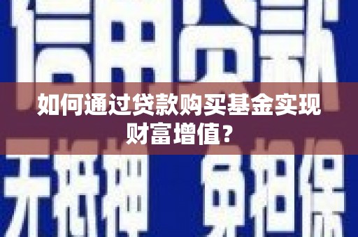 秦皇岛如何通过贷款购买基金实现财富增值？