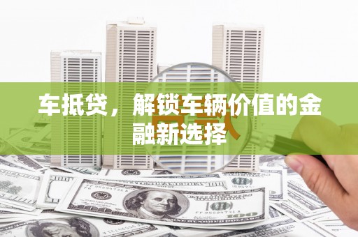 秦皇岛车抵贷，解锁车辆价值的金融新选择