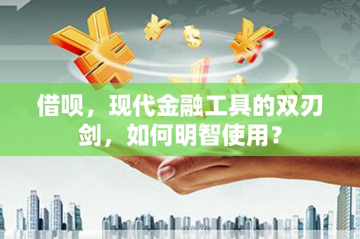 秦皇岛借呗，现代金融工具的双刃剑，如何明智使用？