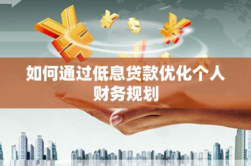 秦皇岛如何通过低息贷款优化个人财务规划