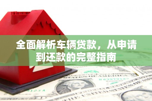 秦皇岛全面解析车辆贷款，从申请到还款的完整指南