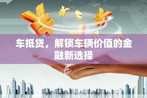 秦皇岛车抵贷，解锁车辆价值的金融新选择