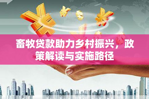 秦皇岛畜牧贷款助力乡村振兴，政策解读与实施路径