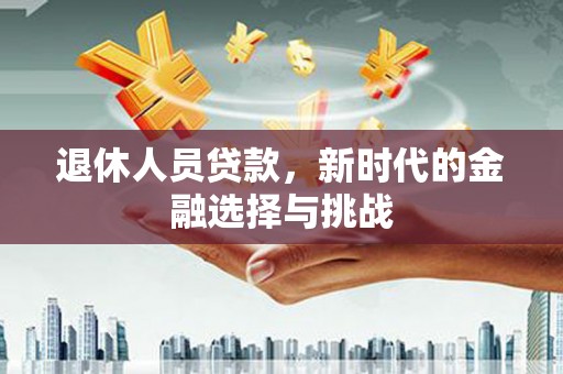 秦皇岛退休人员贷款，新时代的金融选择与挑战