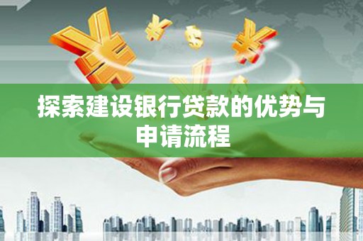 秦皇岛探索建设银行贷款的优势与申请流程