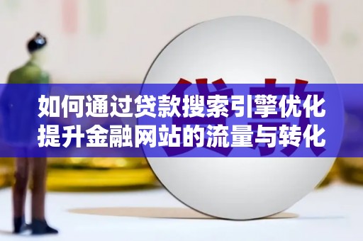 秦皇岛如何通过贷款搜索引擎优化提升金融网站的流量与转化率