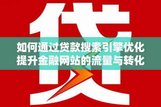 秦皇岛如何通过贷款搜索引擎优化提升金融网站的流量与转化率