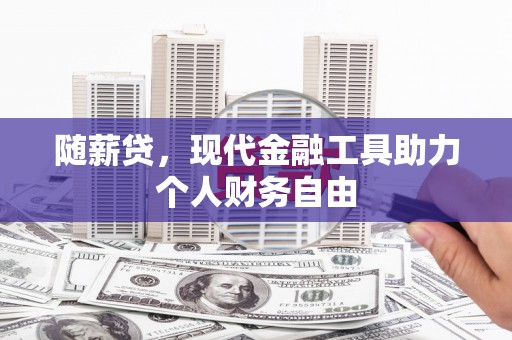 秦皇岛随薪贷，现代金融工具助力个人财务自由