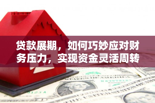 秦皇岛贷款展期，如何巧妙应对财务压力，实现资金灵活周转