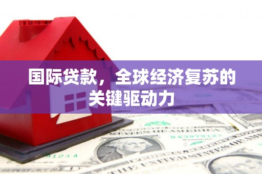 秦皇岛国际贷款，全球经济复苏的关键驱动力