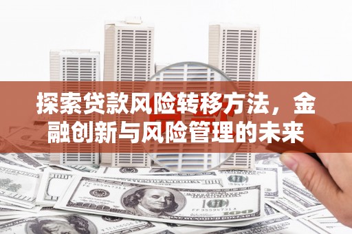 秦皇岛探索贷款风险转移方法，金融创新与风险管理的未来