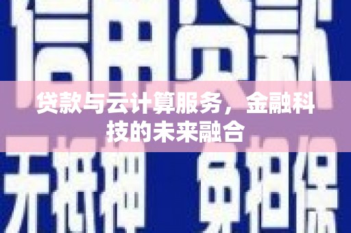 秦皇岛贷款与云计算服务，金融科技的未来融合