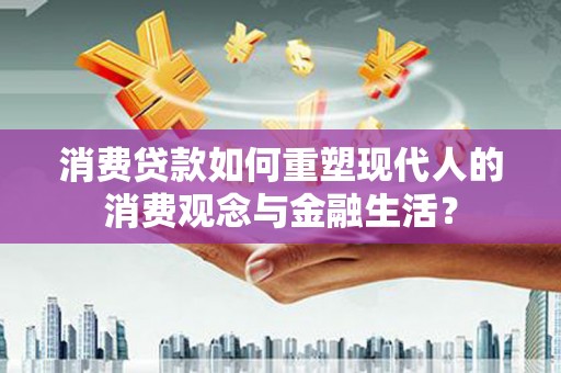 秦皇岛消费贷款如何重塑现代人的消费观念与金融生活？