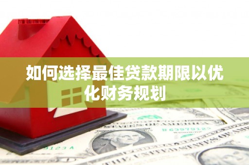 秦皇岛如何选择最佳贷款期限以优化财务规划