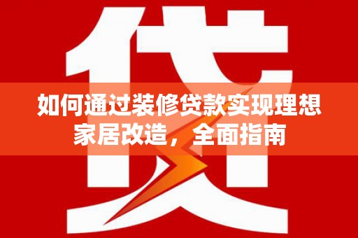 秦皇岛如何通过装修贷款实现理想家居改造，全面指南