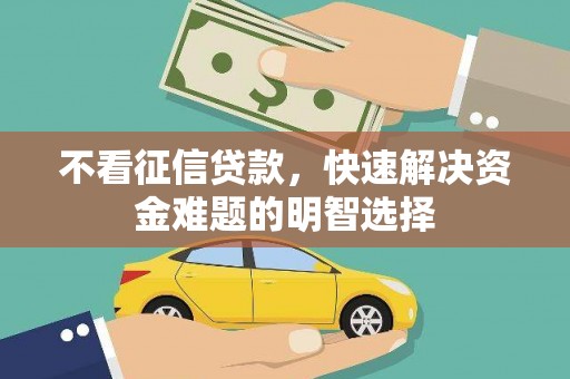秦皇岛不看征信贷款，快速解决资金难题的明智选择