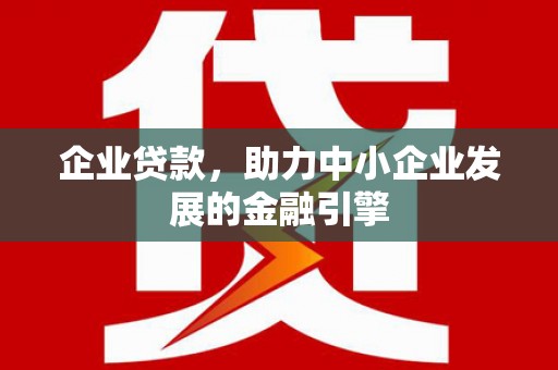 秦皇岛企业贷款，助力中小企业发展的金融引擎