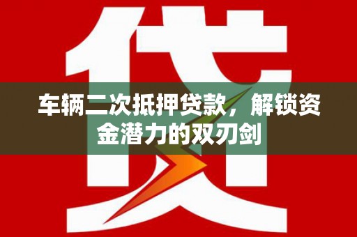 秦皇岛车辆二次抵押贷款，解锁资金潜力的双刃剑