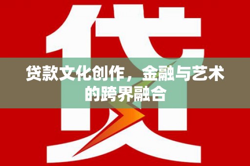 秦皇岛贷款文化创作，金融与艺术的跨界融合